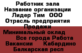 Работник зала › Название организации ­ Лидер Тим, ООО › Отрасль предприятия ­ Продажи › Минимальный оклад ­ 25 000 - Все города Работа » Вакансии   . Кабардино-Балкарская респ.